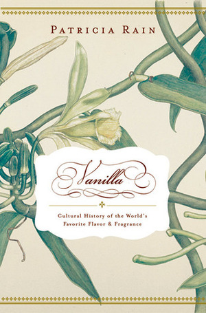 Vanilla: The Cultural History of the World's Favorite Flavor and Fragrance by Patricia Rain