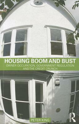 Housing Boom and Bust: Owner Occupation, Government Regulation and the Credit Crunch by Peter King