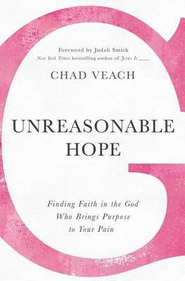 Unreasonable Hope: Finding Faith in the God Who Brings Purpose to Your Pain by Judah Smith, Chad Veach