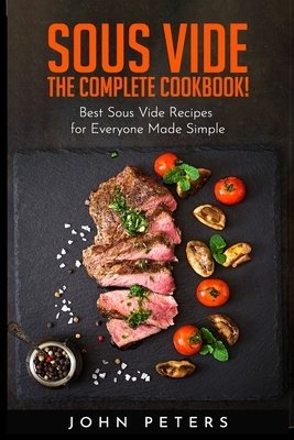 Sous Vide: The Complete cookbook! Best Sous Vide Recipes for Everyone Made Simple by John Peters