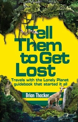 Tell Them To Get Lost: Travels with the Lonely Planet guidebook that started it all by Brian Thacker