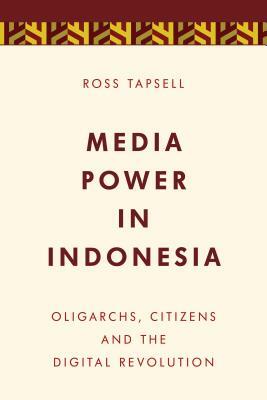 Media Power in Indonesia: Oligarchs, Citizens and the Digital Revolution by Ross Tapsell