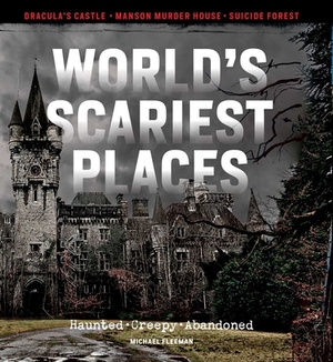 World's Scariest Places: Haunted, Creepy, Abandoned by Michael Fleeman