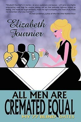 All Men Are Cremated Equal: My 77 Blind Dates by Elizabeth Fournier