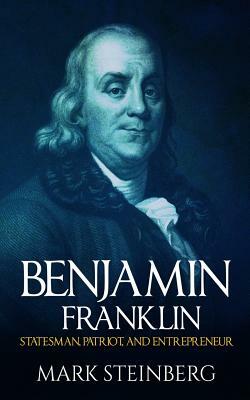 Benjamin Franklin: Statesman, Patriot, and Entrepreneur by Mark Steinberg