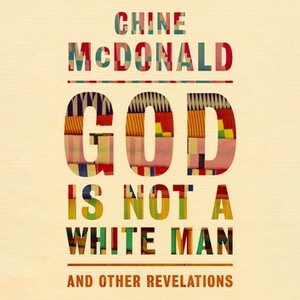 God Is Not a White Man: And Other Revelations by Chine McDonald