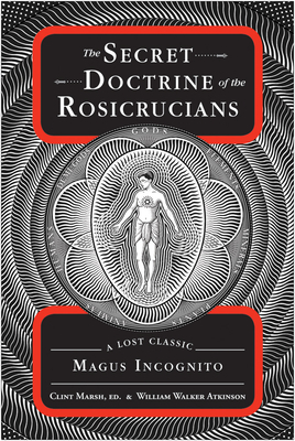 The Secret Doctrine of the Rosicrucians: A Lost Classic by Magus Incognito by William Walker Atkinson