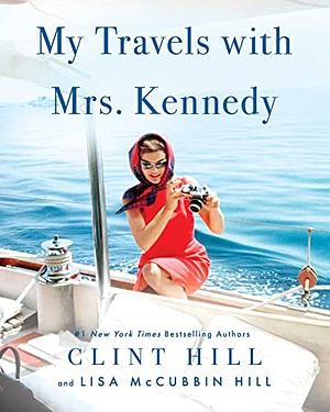 My Travels with Mrs. Kennedy by Lisa McCubbin Hill, Clint Hill