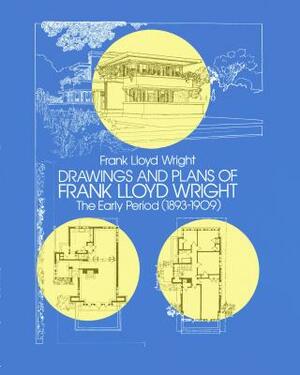 Drawings and Plans of Frank Lloyd Wright: The Early Period (1893-1909) by Frank Lloyd Wright