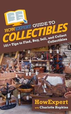 HowExpert Guide to Collectibles: 101+ Tips to Find, Buy, Sell, and Collect Collectibles by Charlotte Hopkins, Howexpert