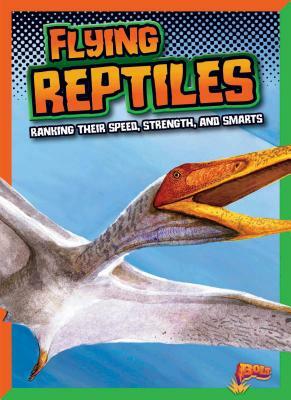 Flying Reptiles: Ranking Their Speed, Strength, and Smarts by Mark Weakland