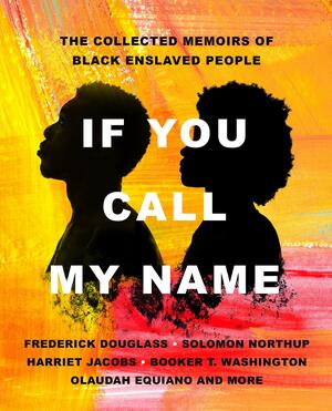 If You Call My Name: The Collected Memoirs of Black Enslaved People by Solomon Northup, Olaudah Equiano, Frederick Douglass, Harriet Ann Jacobs, Booker T. Washington