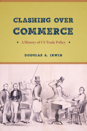 Clashing over Commerce: A History of US Trade Policy by Douglas A. Irwin