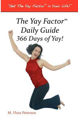 The Yay Factor(TM) Daily Guide 366 Days of Yay by M. Flora Peterson