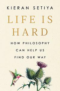 Life is Hard: How Philosophy Can Help us Find our Way  by Kieran Setiya