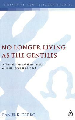 No Longer Living as the Gentiles: Differentiation and Shared Ethical Values in Ephesians 4:17-6:9 by Daniel K. Darko