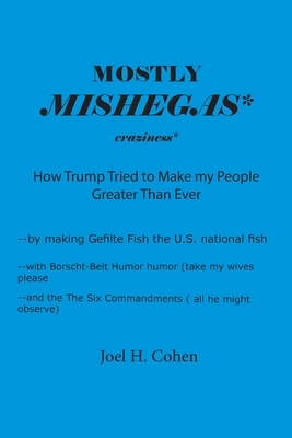 Mostly Mishegas: How Trump Tried to Make my People Greater Than Ever by Joel Cohen