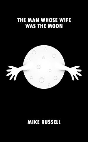 The Man Whose Wife Was The Moon by Mike Russell