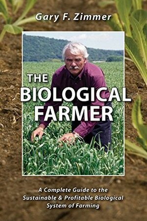 The Biological Farmer: A Complete Guide to the Sustainable and Profitable Biological System of Farming by Gary Zimmer