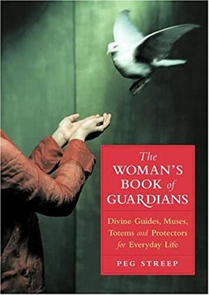 The Woman's Book of Guardians: Divine Guides, Muses, Totems, and Protectors for Everyday Life by Peg Streep