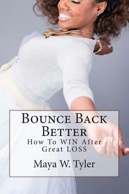 Bounce Back Better: How to WIN After Great LOSS by Maya W. Tyler