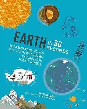 Earth in 30 Seconds: 30 fascinating topics for earth explorers explained in half a minute by Cherith Moses, Anita Ganeri