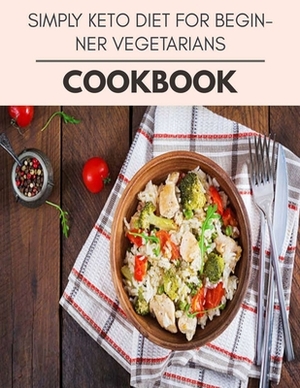 Simply Keto Diet For Beginner Vegetarians Cookbook: Weekly Plans and Recipes to Lose Weight the Healthy Way, Anyone Can Cook Meal Prep Diet For Stayin by Diane Martin