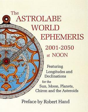 The Astrolabe World Ephemeris: 2001-2050 at Noon by Robert Hand