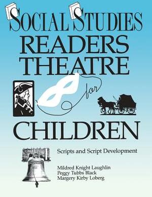 Social Studies Readers Theatre for Children: Scripts and Script Development by Margery Kirby Loberg, Peggy Tubbs Black, Mildred Knight Laughlin