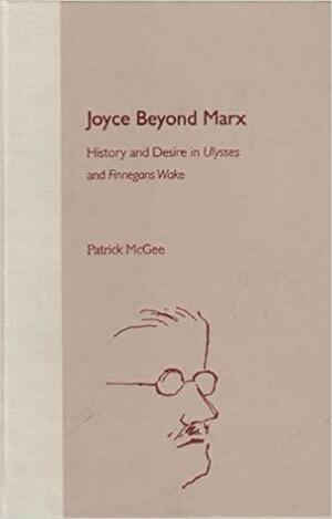 Joyce Beyond Marx: History and Desire in Ulysses and Finnegans Wake by Patrick McGee