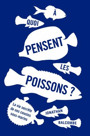 À quoi pensent les poissons ? by Jonathan Balcombe