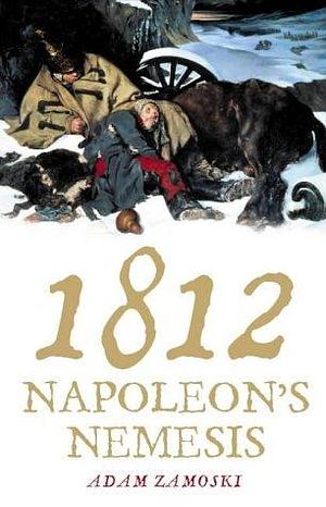 1812 : Napoleon's Fatal March on Moscow by Adam Zamoyski, Adam Zamoyski