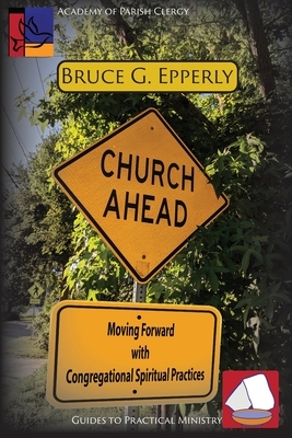 Church Ahead: Moving Forward with Congregational Spiritual Practices by Bruce G. Epperly