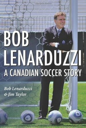 Bob Lenarduzzi: A Canadian Soccer Story by Bob Lenarduzzi, Jim Taylor