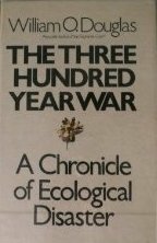 The Three Hundred Year War: A Chronicle of Ecological Disaster by William O. Douglas