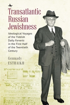 Transatlantic Russian Jewishness: Ideological Voyages of the Yiddish Daily Forverts in the First Half of the Twentieth Century by Gennady Estraikh