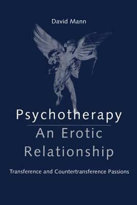 Psychotherapy: An Erotic Relationship: Transference and Countertransference Passions by David Mann