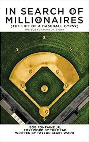 In Search of Millionaires (The Life of a Baseball Gypsy): The Accounts of Bob Fontaine Jr. by Taylor Blake Ward, Tim Mead, Bob Fontaine Jr