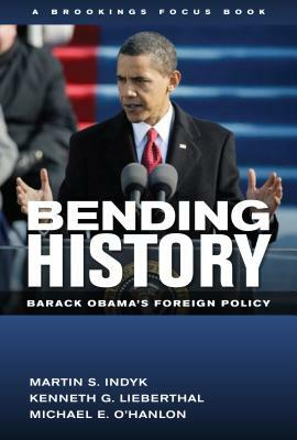 Bending History: Barack Obama's Foreign Policy by Michael E. O'Hanlon, Kenneth G. Lieberthal, Martin S. Indyk