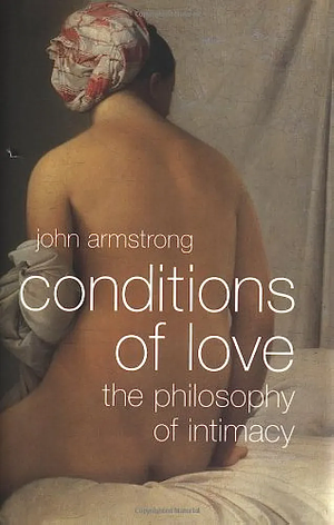 Conditions Of Love: The Philosophy Of Intimacy by John Armstrong, John Armstrong