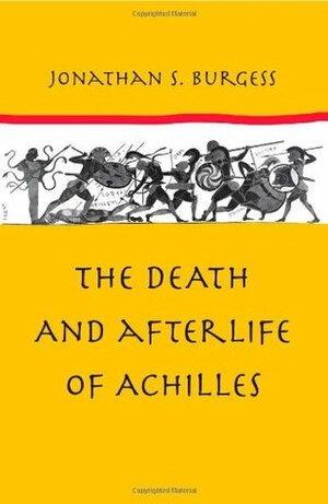 The Death and Afterlife of Achilles by Jonathan S. Burgess