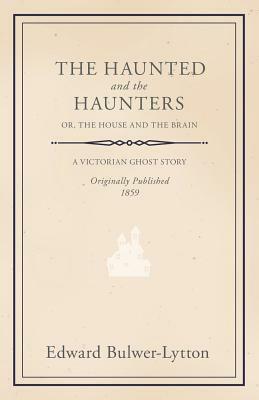 The Haunted and the Haunters - Or, The House and the Brain by Edward Bulwer Lytton Lytton