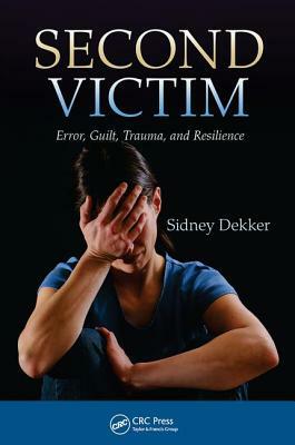 Second Victim: Error, Guilt, Trauma, and Resilience by Sidney Dekker