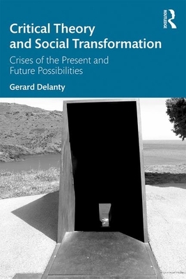 Critical Theory and Social Transformation: Crises of the Present and Future Possibilities by Gerard Delanty