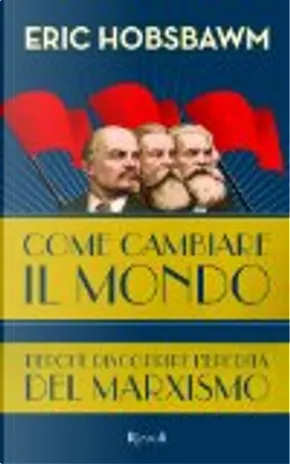 Come cambiare il mondo. Perché riscoprire l'eredità del marxismo by Eric Hobsbawm