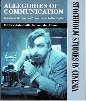 Allegories of Communication: Intermedial Concerns from Cinema to the Digital by Jan Olsson, John Fullerton