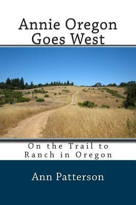 Annie Oregon Goes West: On the Trail to Ranch in Oregon by Ann Patterson