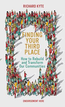 Finding Your Third Place: Building Happier Communities (and Making Great Friends Along the Way) by Richard Kyte