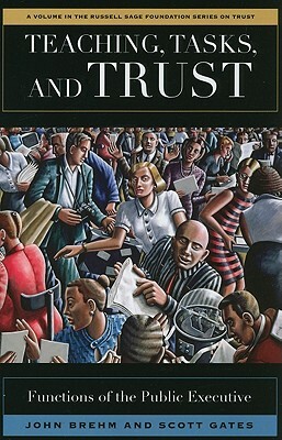 Teaching, Tasks, and Trust: Functions of the Public Executive by John Brehm, Scott Gates