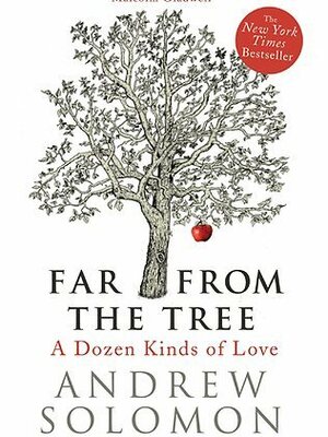 Far from the Tree: a Dozen Kinds of Love by Andrew Solomon